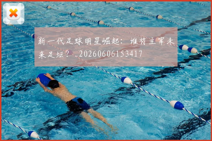 新一代足球明星崛起:谁将主宰未来足坛?_20260606153417