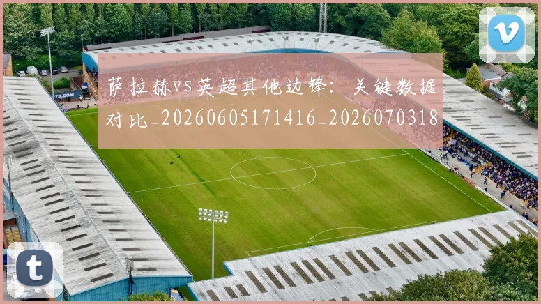 萨拉赫vs英超其他边锋:关键数据对比_20260605171416_20260703181816