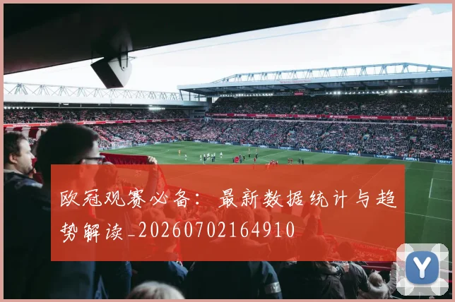 欧冠观赛必备:最新数据统计与趋势解读_20260702164910